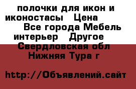 полочки для икон и иконостасы › Цена ­ 100--100 - Все города Мебель, интерьер » Другое   . Свердловская обл.,Нижняя Тура г.